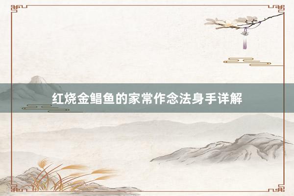 红烧金鲳鱼的家常作念法身手详解