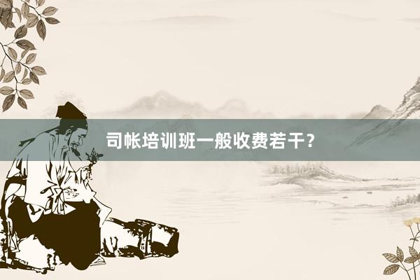 司帐培训班一般收费若干？